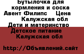 Бутылочка для кормления и соска Авент Филипс  › Цена ­ 800 - Калужская обл. Дети и материнство » Детское питание   . Калужская обл.